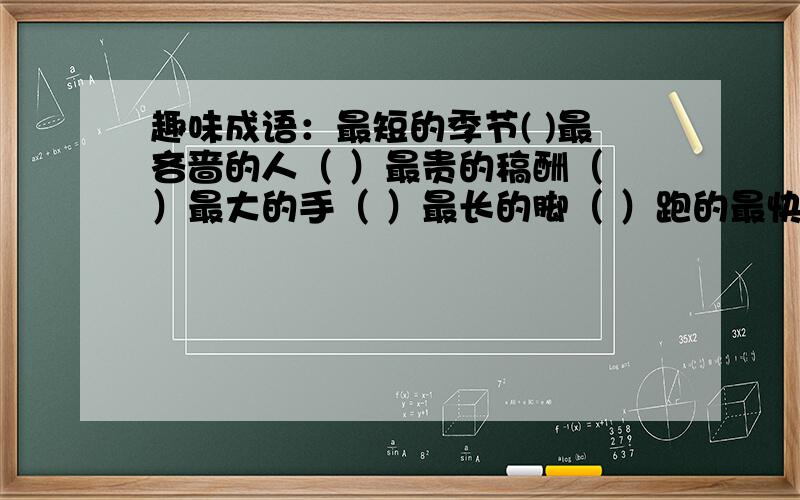 趣味成语：最短的季节( )最吝啬的人（ ）最贵的稿酬（ ）最大的手（ ）最长的脚（ ）跑的最快的马（ ）