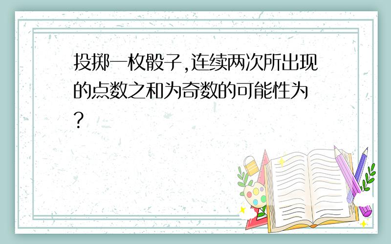 投掷一枚骰子,连续两次所出现的点数之和为奇数的可能性为 ?