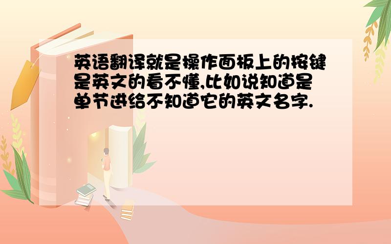 英语翻译就是操作面板上的按键是英文的看不懂,比如说知道是单节进给不知道它的英文名字.