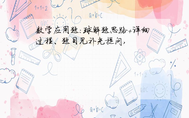 数学应用题：球解题思路+详细过程、题目见补充提问,