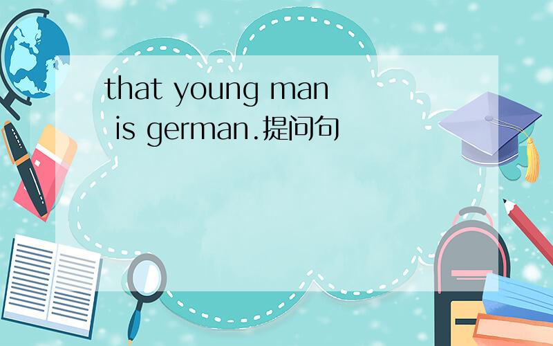 that young man is german.提问句