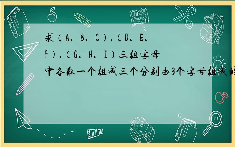 求（A、B、C）,（D、E、F）,（G、H、I）三组字母中各取一个组成三个分别由3个字母组成的不同排列,