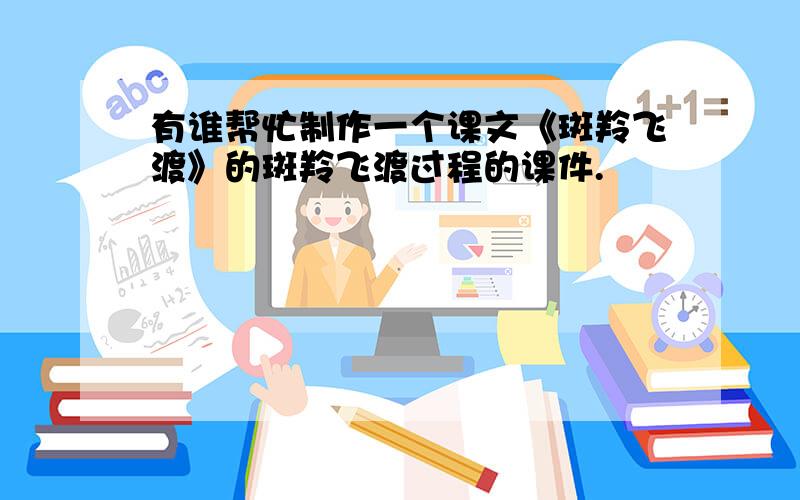 有谁帮忙制作一个课文《斑羚飞渡》的斑羚飞渡过程的课件.