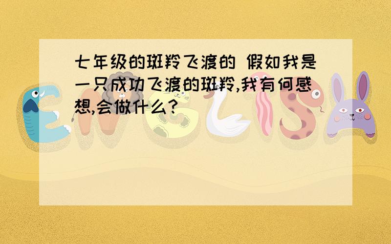 七年级的斑羚飞渡的 假如我是一只成功飞渡的斑羚,我有何感想,会做什么?