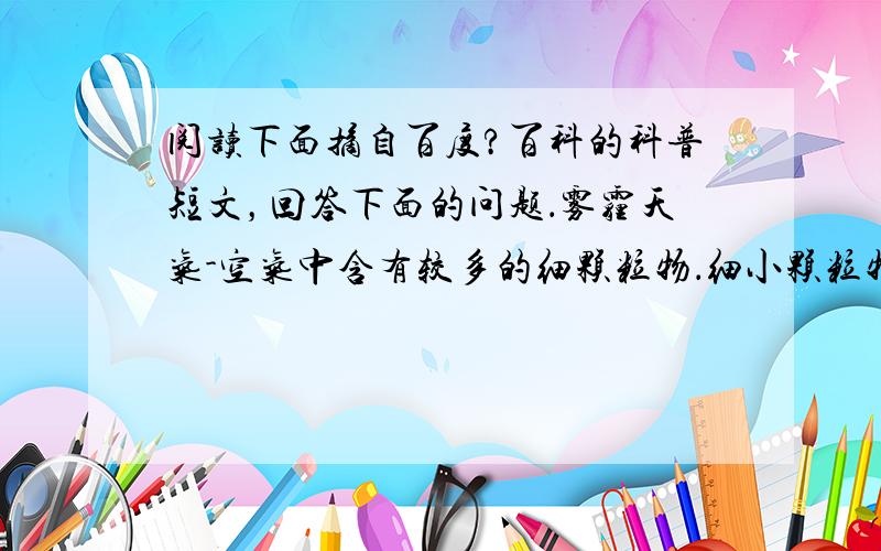 阅读下面摘自百度?百科的科普短文，回答下面的问题．雾霾天气-空气中含有较多的细颗粒物．细小颗粒物的形