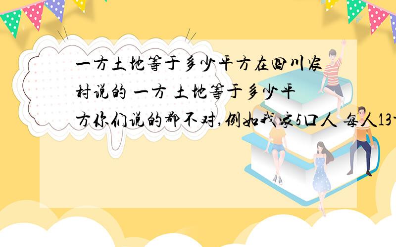 一方土地等于多少平方在四川农村说的 一方 土地等于多少平方你们说的都不对,例如我家5口人 每人13方 难道只有13个平方