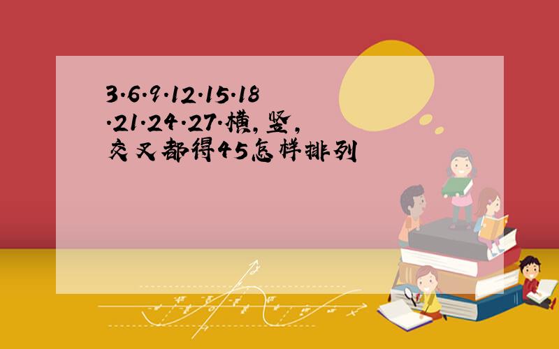 3.6.9.12.15.18.21.24.27.横,竖,交叉都得45怎样排列