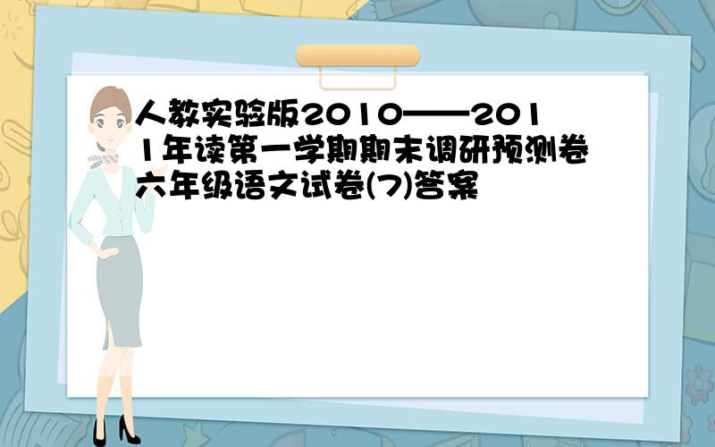 人教实验版2010——2011年读第一学期期末调研预测卷六年级语文试卷(7)答案