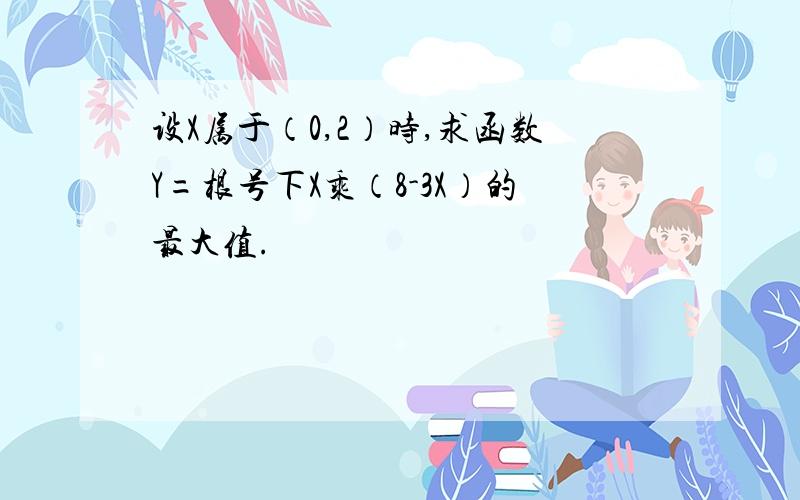 设X属于（0,2）时,求函数Y=根号下X乘（8-3X）的最大值.