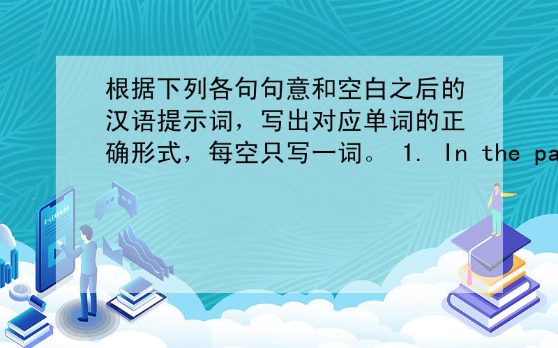 根据下列各句句意和空白之后的汉语提示词，写出对应单词的正确形式，每空只写一词。 1. In the past, his