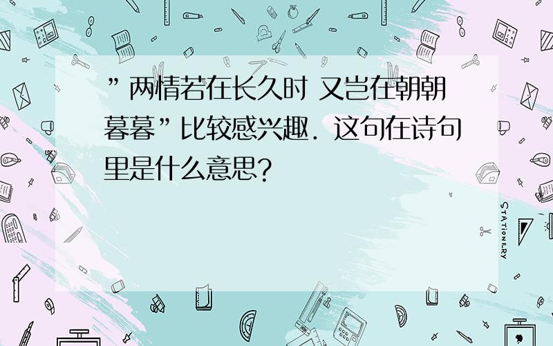 ”两情若在长久时 又岂在朝朝暮暮”比较感兴趣．这句在诗句里是什么意思?