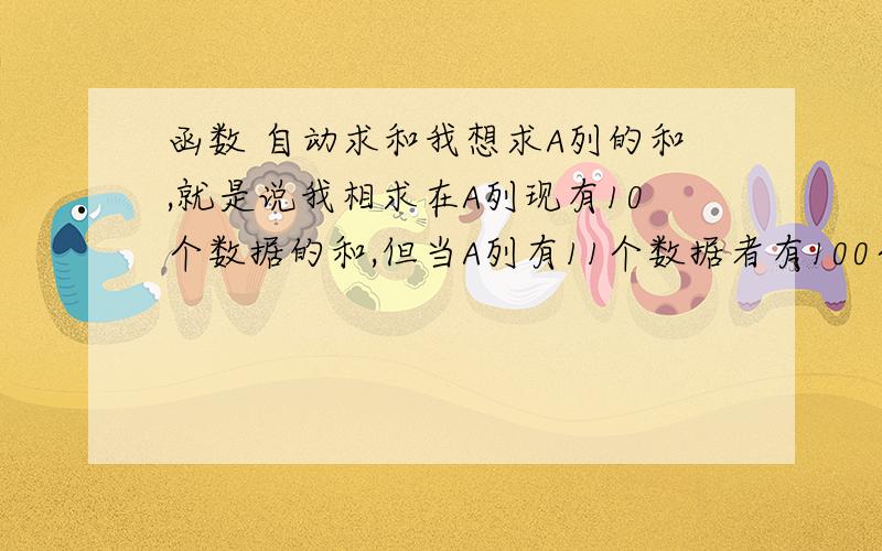 函数 自动求和我想求A列的和,就是说我相求在A列现有10个数据的和,但当A列有11个数据者有100个数据也会自动求的,显