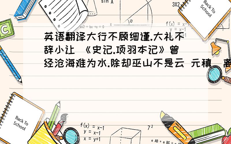 英语翻译大行不顾细谨.大礼不辞小让 《史记.项羽本记》曾经沧海难为水.除却巫山不是云 元稹〈离思〉磬南山之竹.书罪无穷.