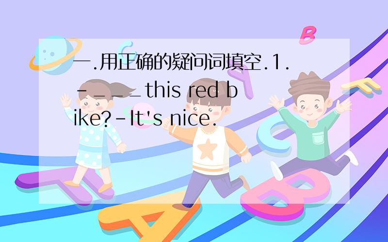 一.用正确的疑问词填空.1.-___this red bike?-It's nice.