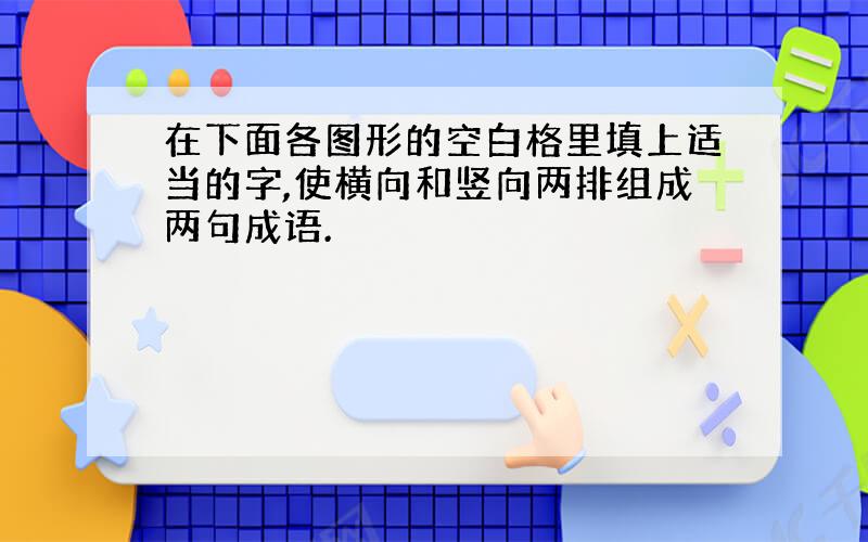 在下面各图形的空白格里填上适当的字,使横向和竖向两排组成两句成语.