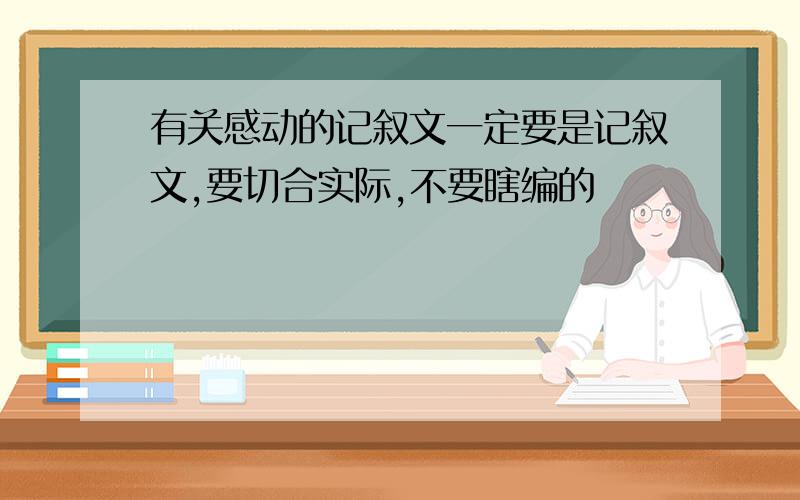 有关感动的记叙文一定要是记叙文,要切合实际,不要瞎编的