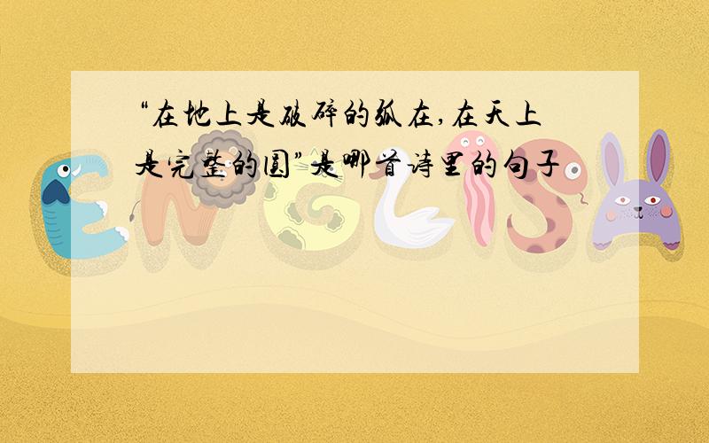 “在地上是破碎的弧在,在天上是完整的圆”是哪首诗里的句子