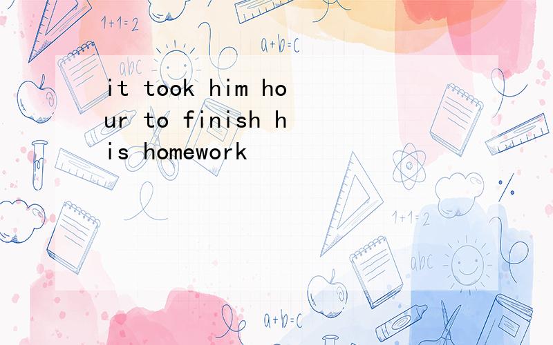 it took him hour to finish his homework