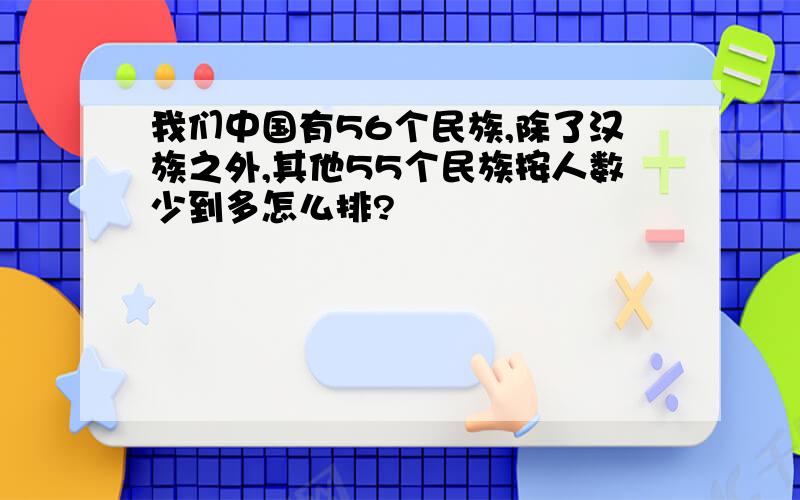 我们中国有56个民族,除了汉族之外,其他55个民族按人数少到多怎么排?