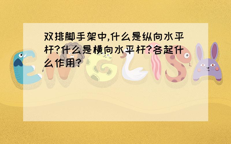 双排脚手架中,什么是纵向水平杆?什么是横向水平杆?各起什么作用?