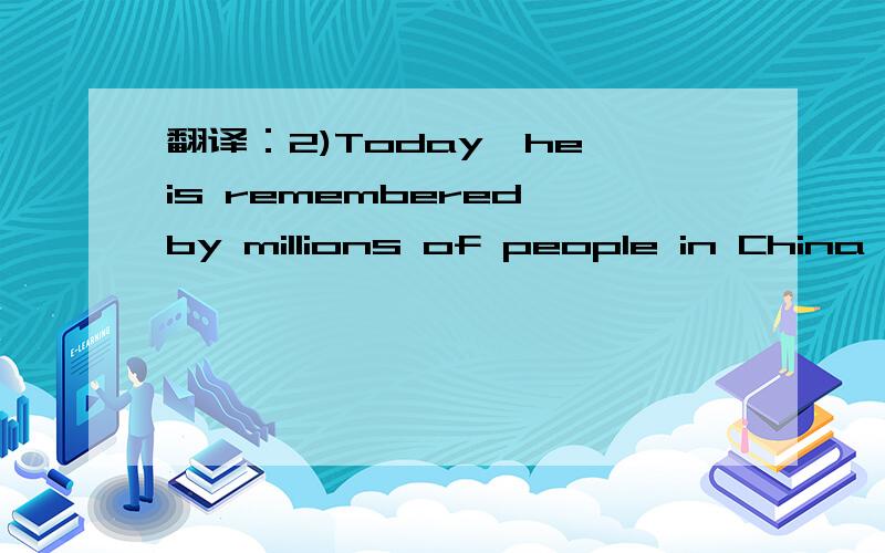 翻译：2)Today,he is remembered by millions of people in China,C