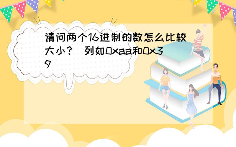 请问两个16进制的数怎么比较大小?（列如0xaa和0x39）