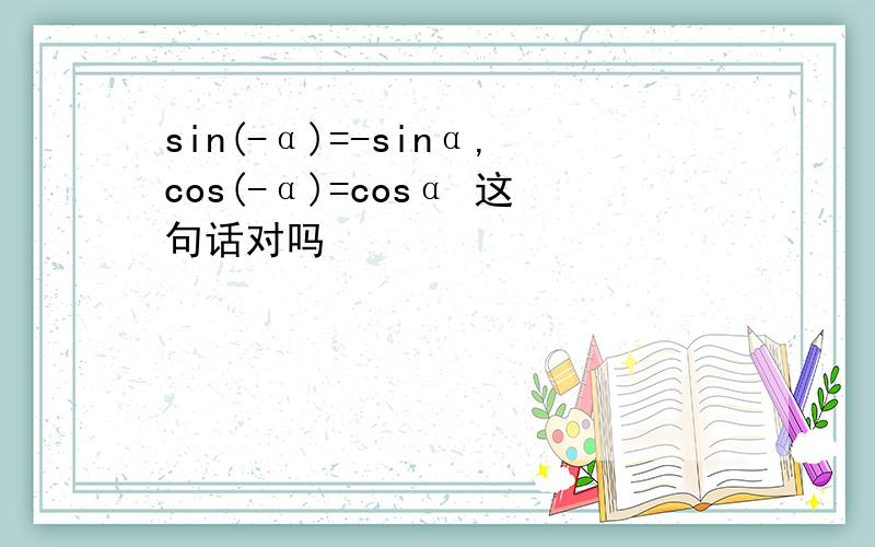 sin(-α)=-sinα,cos(-α)=cosα 这句话对吗