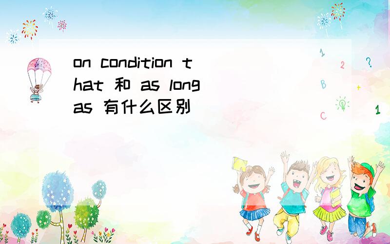 on condition that 和 as long as 有什么区别