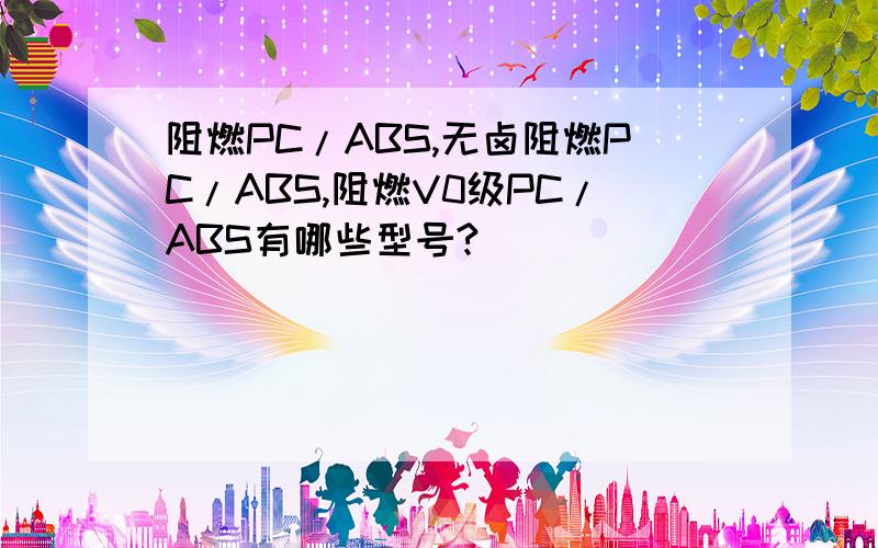 阻燃PC/ABS,无卤阻燃PC/ABS,阻燃V0级PC/ABS有哪些型号?