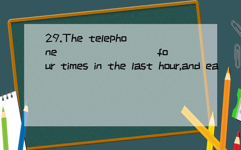 29.The telephone ________ four times in the last hour,and ea