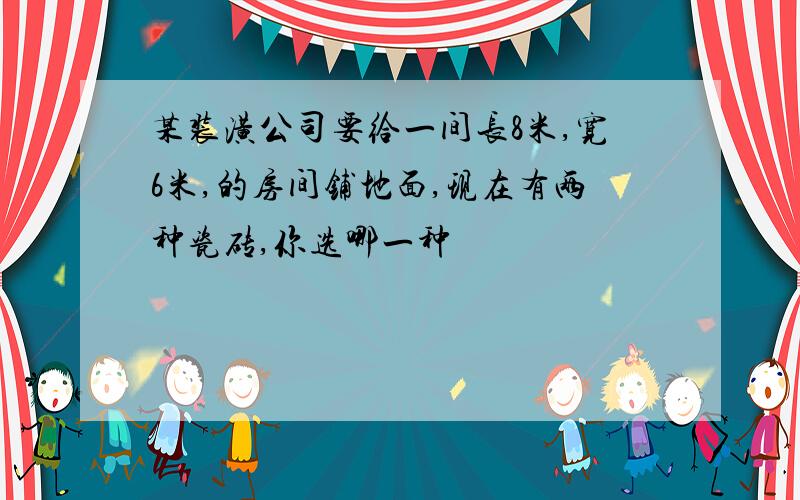 某装潢公司要给一间长8米,宽6米,的房间铺地面,现在有两种瓷砖,你选哪一种