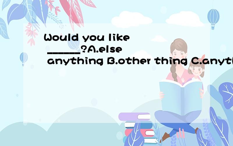 Would you like ______?A.else anything B.other thing C.anythi