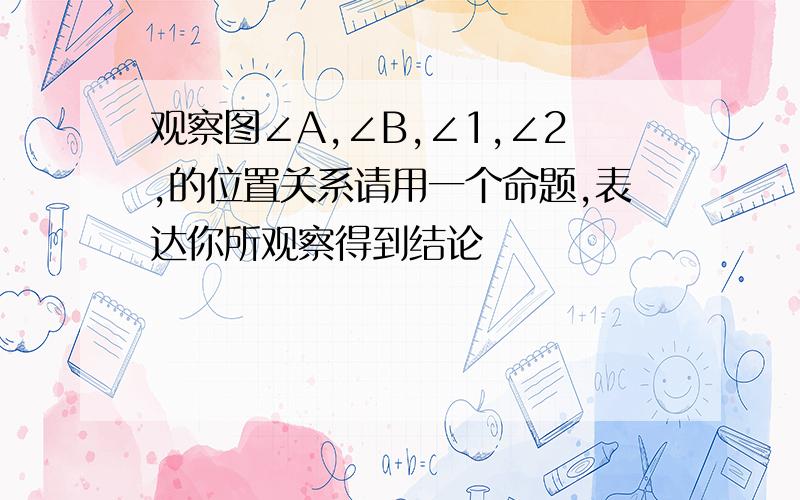 观察图∠A,∠B,∠1,∠2,的位置关系请用一个命题,表达你所观察得到结论