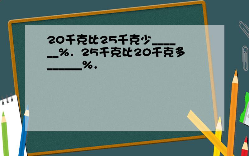 20千克比25千克少______%．25千克比20千克多______%．