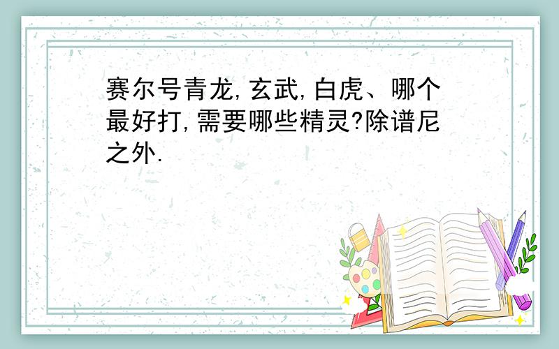 赛尔号青龙,玄武,白虎、哪个最好打,需要哪些精灵?除谱尼之外.