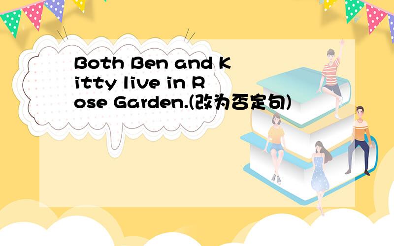 Both Ben and Kitty live in Rose Garden.(改为否定句)