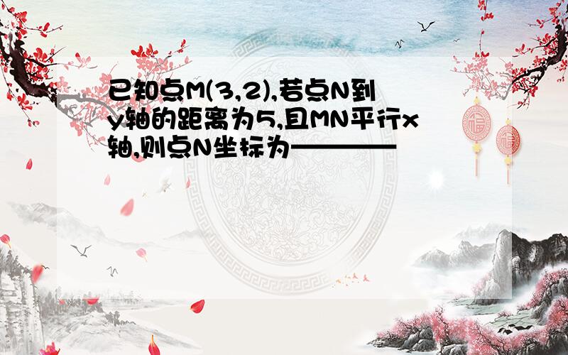 已知点M(3,2),若点N到y轴的距离为5,且MN平行x轴,则点N坐标为————