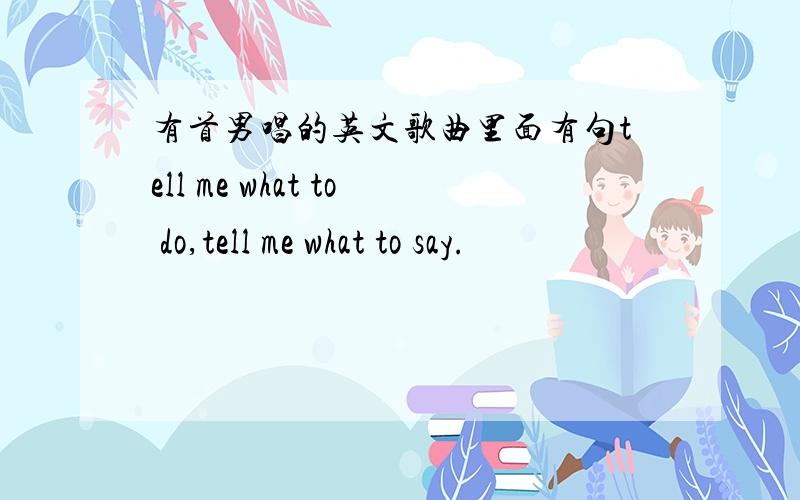 有首男唱的英文歌曲里面有句tell me what to do,tell me what to say.