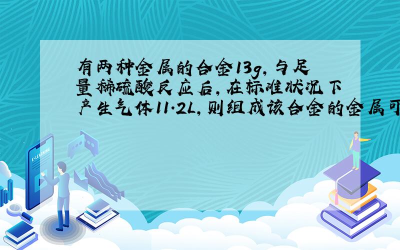 有两种金属的合金13g，与足量稀硫酸反应后，在标准状况下产生气体11.2L，则组成该合金的金属可能是（　　）