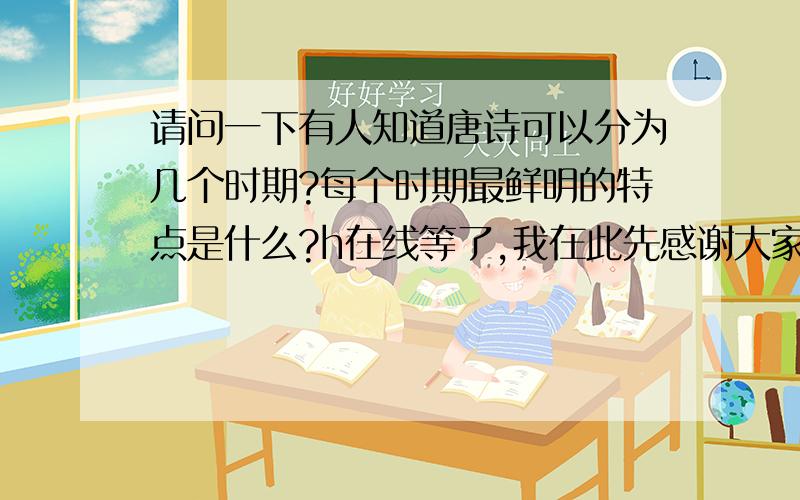 请问一下有人知道唐诗可以分为几个时期?每个时期最鲜明的特点是什么?h在线等了,我在此先感谢大家9oj