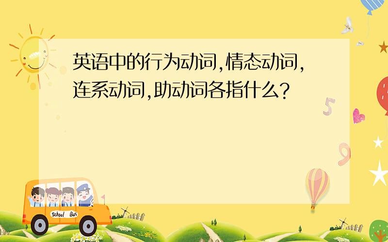 英语中的行为动词,情态动词,连系动词,助动词各指什么?