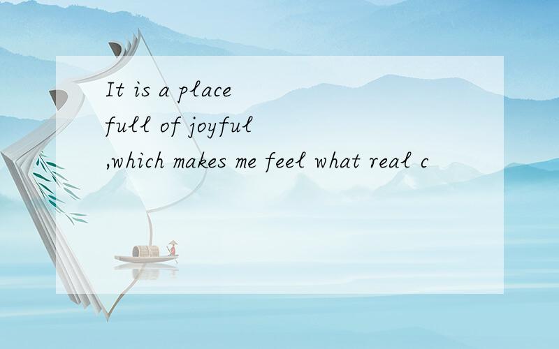 It is a place full of joyful,which makes me feel what real c