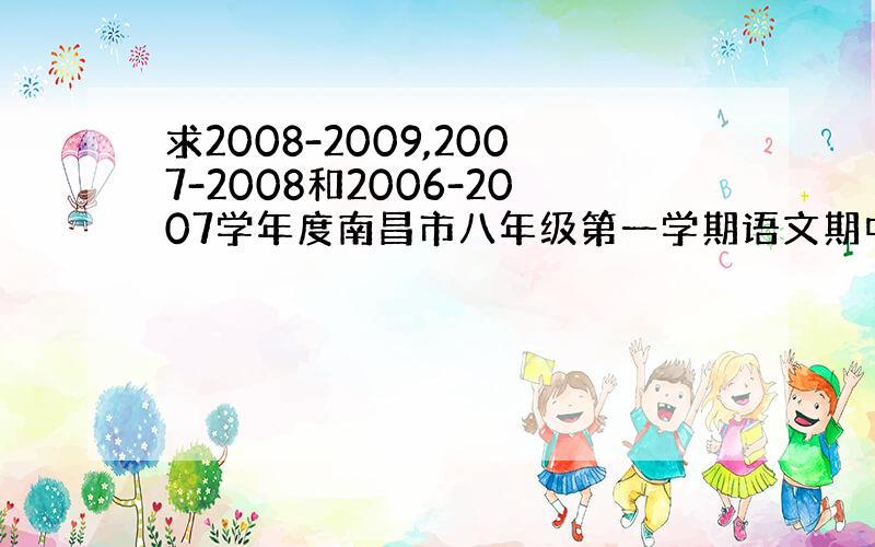 求2008-2009,2007-2008和2006-2007学年度南昌市八年级第一学期语文期中阶段性测试卷（或者告诉我文