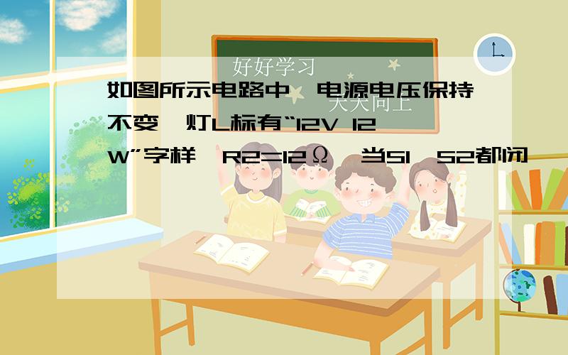 如图所示电路中,电源电压保持不变,灯L标有“12V 12W”字样,R2=12Ω,当S1、S2都闭