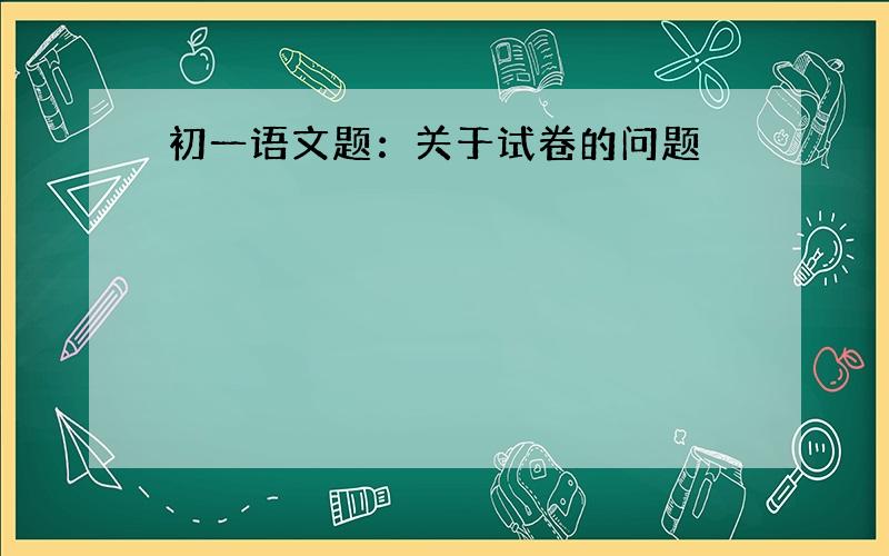 初一语文题：关于试卷的问题