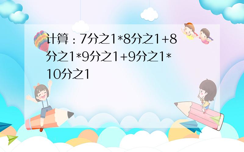 计算：7分之1*8分之1+8分之1*9分之1+9分之1*10分之1