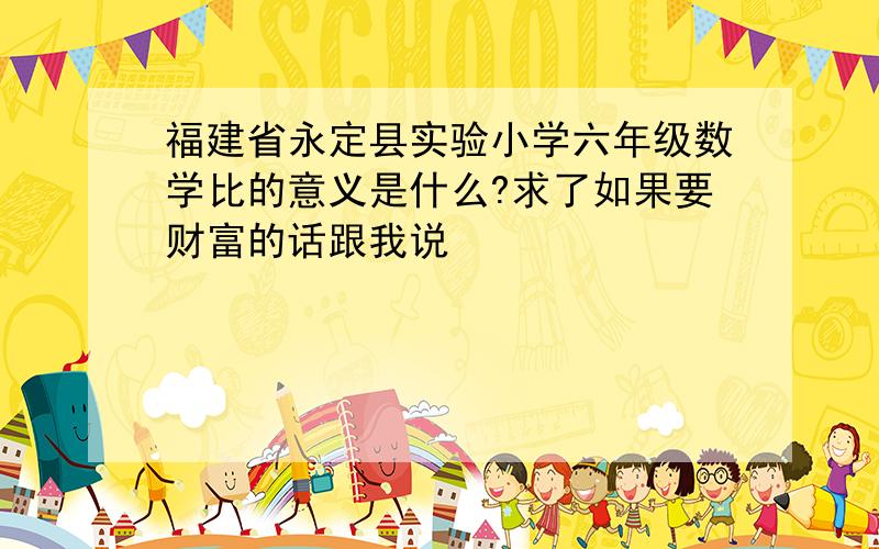 福建省永定县实验小学六年级数学比的意义是什么?求了如果要财富的话跟我说