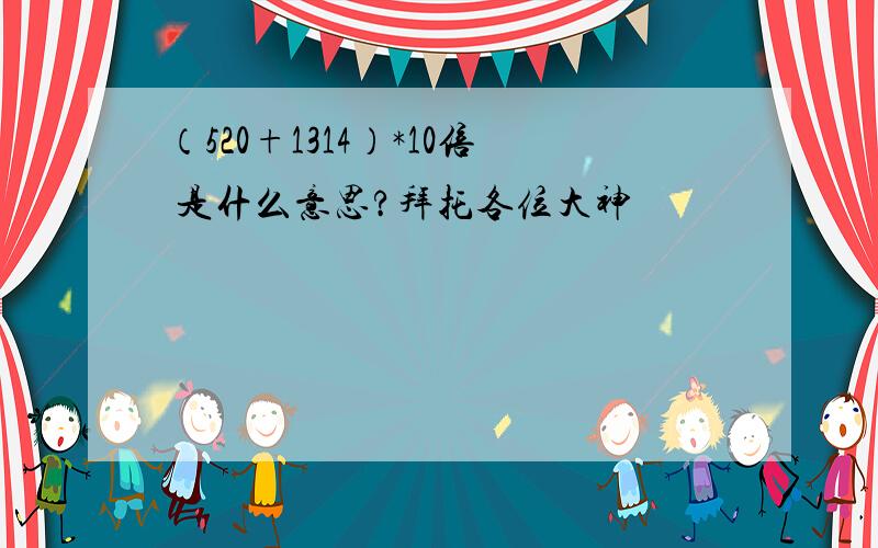 （520+1314）*10倍 是什么意思?拜托各位大神