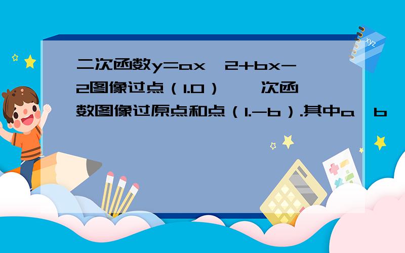 二次函数y=ax^2+bx-2图像过点（1.0）,一次函数图像过原点和点（1.-b）.其中a＞b＞0.a.b均为实数.这