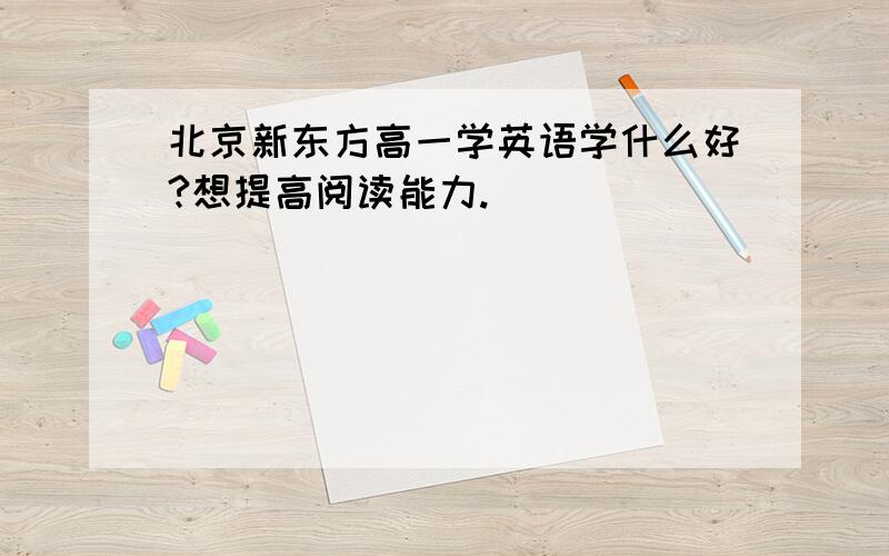 北京新东方高一学英语学什么好?想提高阅读能力.